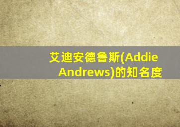 艾迪安德鲁斯(Addie Andrews)的知名度